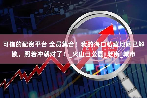 可信的配资平台 全员集合！我的海口私藏地图已解锁，照着冲就对了！_火山口公园_老街_城市