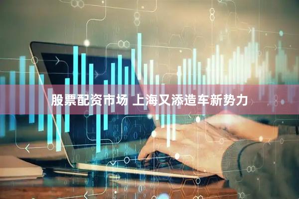 股票配资市场 上海又添造车新势力