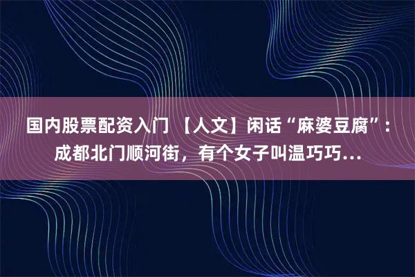 国内股票配资入门 【人文】闲话“麻婆豆腐”：成都北门顺河街，有个女子叫温巧巧…
