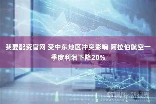 我要配资官网 受中东地区冲突影响 阿拉伯航空一季度利润下降20%
