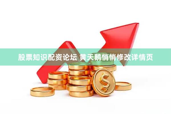 股票知识配资论坛 黄天鹅悄悄修改详情页